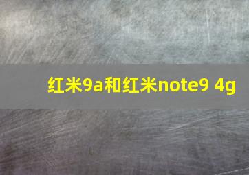 红米9a和红米note9 4g